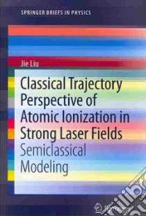 Classical Trajectory Perspective of Atomic Ionization in Strong Laser Fields libro in lingua di Liu Jie