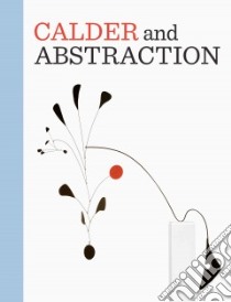Calder and Abstraction libro in lingua di Barron Stephanie (EDT), Mark Lisa Gabrielle (EDT), Fort Ilene Susan, Le Blanc Aleca, Perl Jed