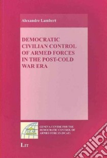 Democratic Civilian Control of Armed Forces in the Post-Cold War Era libro in lingua di Lambert Alexandre