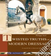 Twisted Truths of Modern Dressage libro in lingua di Karl Philippe