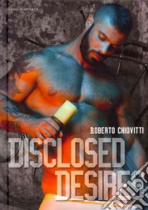 Disclosed Desires libro in lingua di Chiovitti Roberto (PHT)