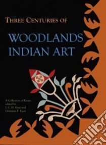 Three Centuries of Woodlands Indian Art libro in lingua di King J. C. H. (EDT), Feest Christian F. (EDT)
