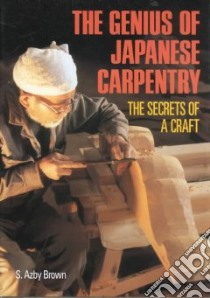 The Genius of Japanese Carpentry libro in lingua di Brown S. Azby