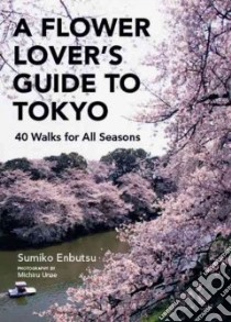 A Flower Lovers Guide to Tokyo libro in lingua di Enbutsu Sumiko, Unae Michiru