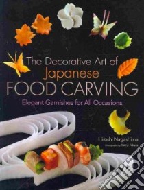 The Decorative Art of Japanese Food Carving libro in lingua di Nagashima Hiroshi, Miura Kenji (PHT)