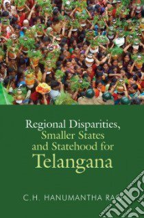 Regional Disparities, Smaller States and Statehood for Telangana libro in lingua di Rao C. H. Hanumantha