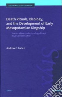 Death Rituals, Ideology, And the Development of Early Mesopotamian Kingship libro in lingua di Cohen Andrew C.