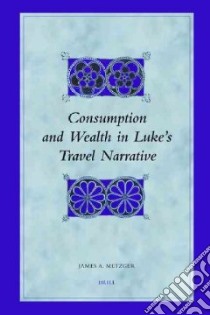 Consumption and Wealth in Luke's Travel Narrative libro in lingua di Metzger James A.