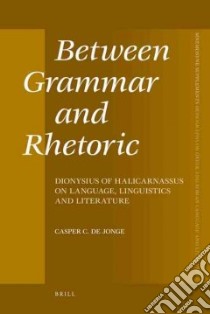 Between Grammar and Rhetoric libro in lingua di De Jonge Casper C.