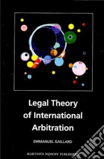 Legal Theory of International Arbitration libro in lingua di Gaillard Emmanuel