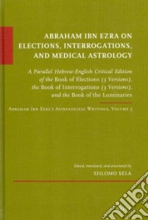 Abraham Ibn Ezra on Elections, Interrogations, and Medical Astrology libro in lingua di Sela Shlomo (EDT)