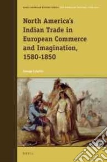 North America's Indian Trade in European Commerce and Imagination, 1580-1850 libro in lingua di Colpitts George