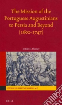 The Mission of the Portuguese Augustinians to Persia and Beyond (1602-1747) libro in lingua di Flannery John M.