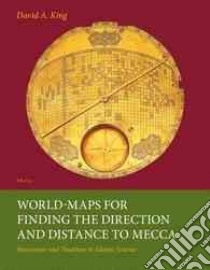 World-maps for Finding the Direction and Distance to Mecca libro in lingua di King David A.