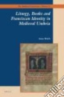 Liturgy, Books and Franciscan Identity in Medieval Umbria libro in lingua di Welch Anna