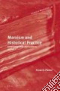 Marxism and Historical Practice libro in lingua di Palmer Bryan D.