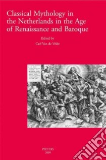 Classical Mythology in the Netherlands in the Age of Renaissance and Baroque - La Mythologie Classique Aux Temps De La Renaissance Et Du Baroque Dans Les Pays-bas libro in lingua di Velde Carl Van De (EDT)