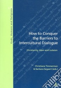 How To Conquer The Barriers To Intercultural Dialogue libro in lingua di Timmerman Christiane (EDT), Segaert Barbara (EDT)
