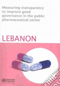 Measuring Transparency to Improve Good Governance in the Public Pharmaceutical Sector libro in lingua di World Health Organization (COR)