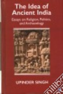 The Idea of Ancient India libro in lingua di Singh Upinder