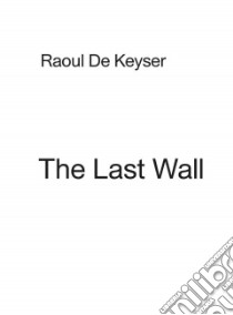 The Last Wall libro in lingua di De Keyser Raoul (ART), Van Eynde Jef (PHT)