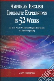 American English Idiom Expressions in 52 Weeks libro in lingua di Holleman John