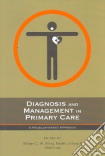 Diagnosis and Management in Primary Care libro in lingua di Wong William C. W. (EDT), Lindsay Martin (EDT), Lee Albert (EDT)