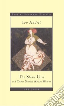 The Slave Girl and Other Stories About Women libro in lingua di Andric Ivo, Gorup Radmila (EDT), Milutinovic Zoran (EDT)
