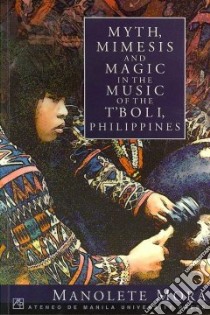 Myth, Mimesis And Magic in The Music of the T'Boli, Philippines libro in lingua di Mora Manolete