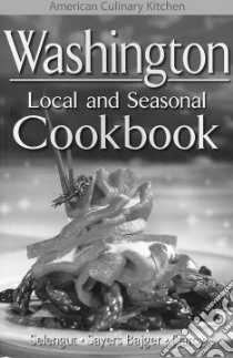 Washington Local and Seasonal Cookbook libro in lingua di Selengut Becky, Bajger Jen Sayers, Darcy James, Ogle Jennifer (CON)