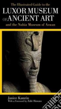 The Illustrated Guide to the Luxor Museum of Ancient Art and the Nubia Museum of Aswan libro in lingua di Kamrin Janice