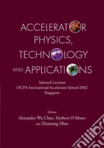 Accelerator Physics, Technology and Applications libro in lingua di Chao Alex (EDT), Moser Herbert O., Zhao Zhentang, OCPA INTERNATIONAL ACCELERATOR SCHOOL 20, Chao Alex