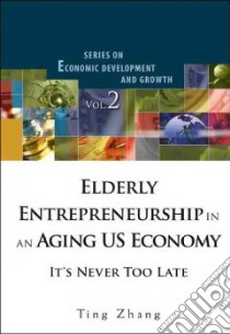 Elderly Entrepreneurship In An Aging US Economy libro in lingua di Zhang Ting Ph.D.