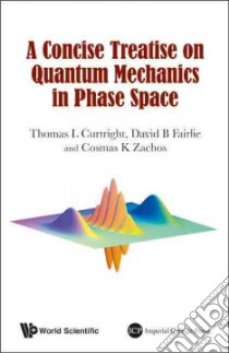 A Concise Treatise on Quantum Mechanics in Phase Space libro in lingua di Curtright Thomas L., Fairlie David B., Zachos Cosmas K.