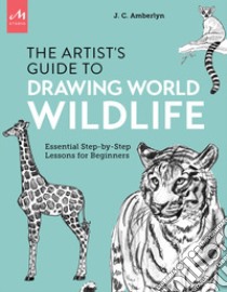 Artist's guide to drawing world wildlife. Essential step-by-step lessons for beginners libro di Amberlyn J. C.