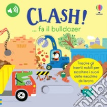 Clash!... fa il bulldozer. Ediz. a colori libro di Taplin Sam