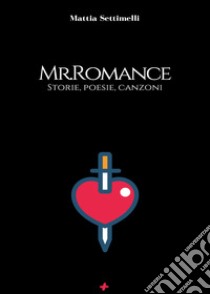 Mr. Romance. Storie, poesie, canzoni libro di Settimelli Mattia