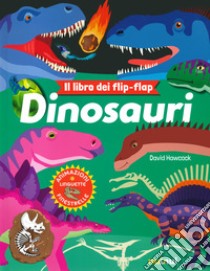 Dinosauri. Il libro dei flip flap. Ediz. a colori libro di Hawcock David