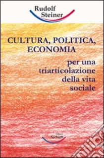 Cultura, politica, economia. Verso una triarticolazione dell'organismo sociale libro di Steiner Rudolf
