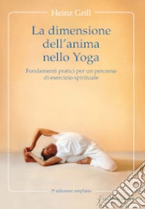 La dimensione dell'anima nello Yoga. Fondamenti pratici per un percorso di esercizio spirituale libro di Grill Heinz