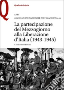 La partecipazione del Mezzogiorno alla Liberazione d'Italia (1943-1945) libro di Fimiani E. (cur.)