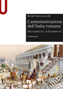 L'amministrazione dell'Italia romana. Dal I secolo a.C. al III secolo d.C. Fondamenti libro di Faoro D. (cur.)