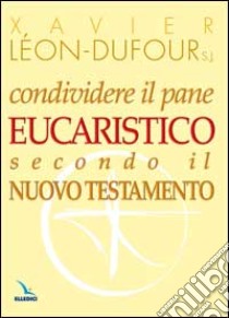 Condividere il pane eucaristico secondo il Nuovo Testamento libro di Léon Dufour Xavier