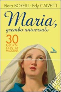 Maria, grembo universale. 30 giorni con la Madonna libro di Borelli Piero - Calvetti Edy