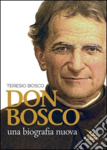 Don Bosco. Una biografia nuova libro di Bosco Teresio