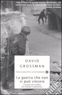 La guerra che non si può vincere. Cronache dal conflitto tra israeliani e palestinesi libro di Grossman David; Lev E. (cur.)