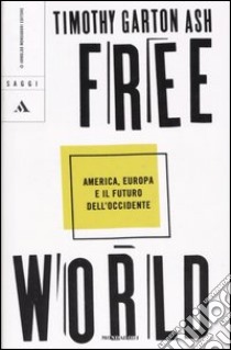 Free World. America, Europa e il futuro dell'Occidente libro di Garton Ash Timothy