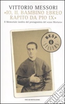 «Io, il bambino ebreo rapito da Pio IX». Il memoriale inedito del protagonista del «caso Mortara» libro di Messori Vittorio