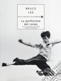 La perfezione del corpo. L'arte di esprimere al meglio il fisico e la mente libro di Lee Bruce; Little J. (cur.)