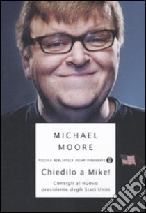 Chiedilo a Mike! Consigli al nuovo presidente degli Stati Uniti libro di Moore Michael